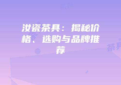 汝瓷茶具：揭秘价格、选购与品牌推荐