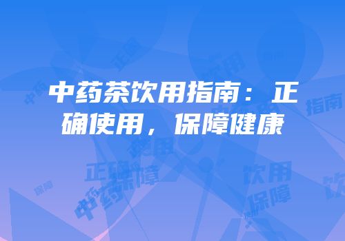 中药茶饮用指南：正确使用，保障健康