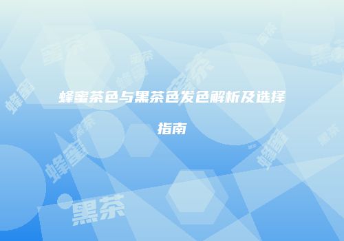 蜂蜜茶色与黑茶色发色解析及选择指南
