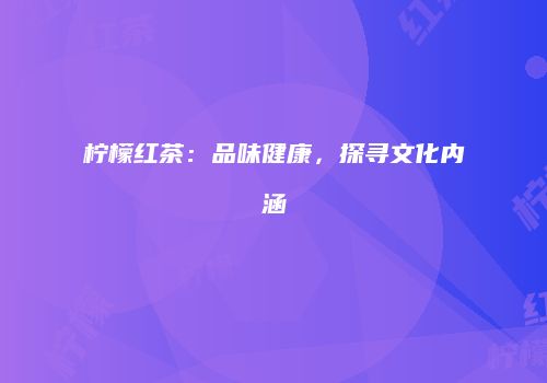 柠檬红茶：品味健康，探寻文化内涵