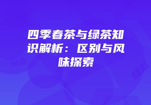 四季春茶与绿茶知识解析：区别与风味探索