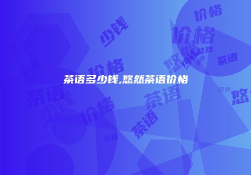 茶语多少钱,悠然茶语价格