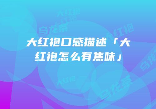 大红袍口感描述「大红袍怎么有焦味」