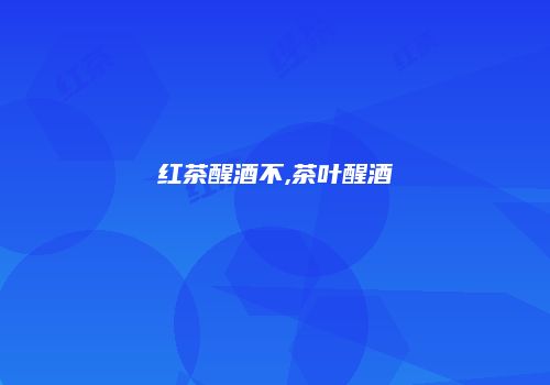 红茶醒酒不,茶叶醒酒