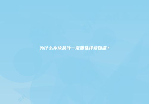 为什么存放茶叶一定要选择紫砂罐？