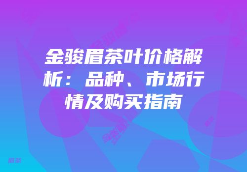 金骏眉茶叶价格解析：品种、市场行情及购买指南