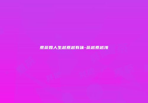 煮茶如人生越煮越有味-茶越煮越浓