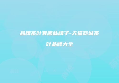 品牌茶叶有哪些牌子-天猫商城茶叶品牌大全