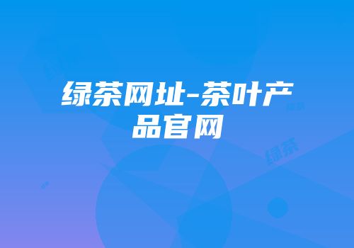 绿茶网址-茶叶产品官网