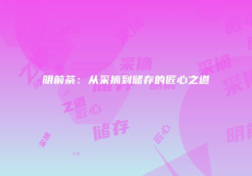 明前茶：从采摘到储存的匠心之道