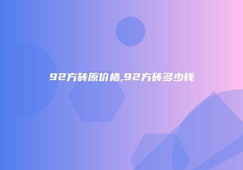 92方砖原价格,92方砖多少钱