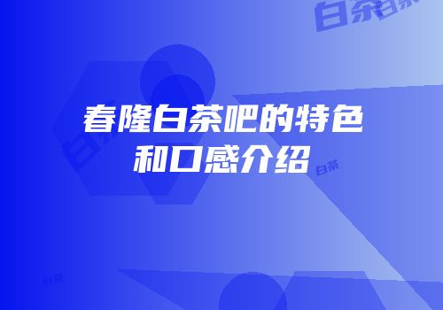 春隆白茶吧的特色和口感介绍