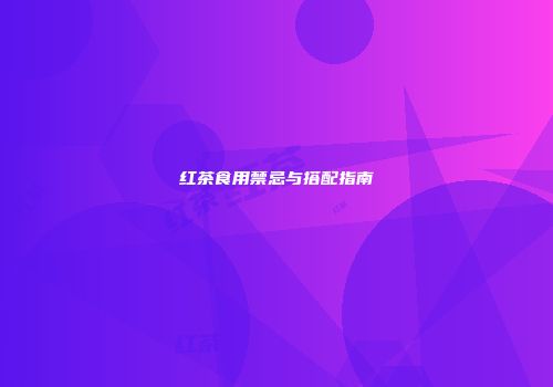 红茶食用禁忌与搭配指南
