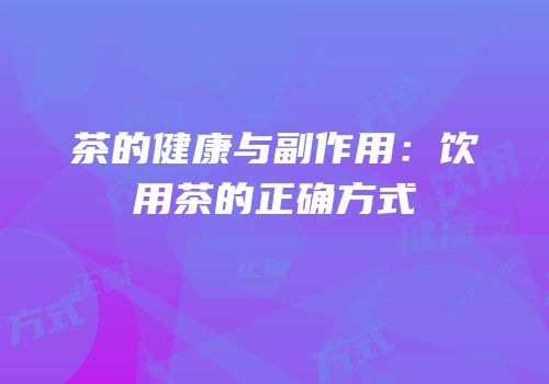 茶的健康与副作用：饮用茶的正确方式