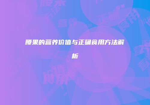 腰果的营养价值与正确食用方法解析