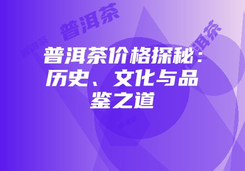 普洱茶价格探秘：历史、文化与品鉴之道