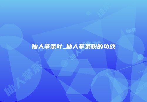仙人掌茶叶_仙人掌茶粉的功效
