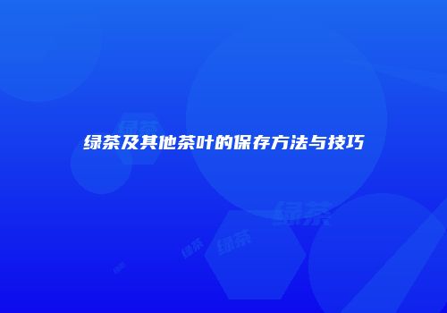 绿茶及其他茶叶的保存方法与技巧