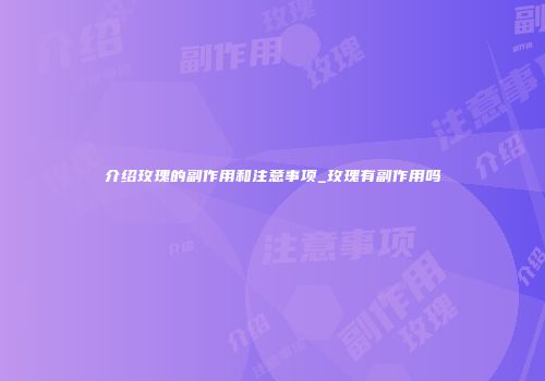 介绍玫瑰的副作用和注意事项_玫瑰有副作用吗