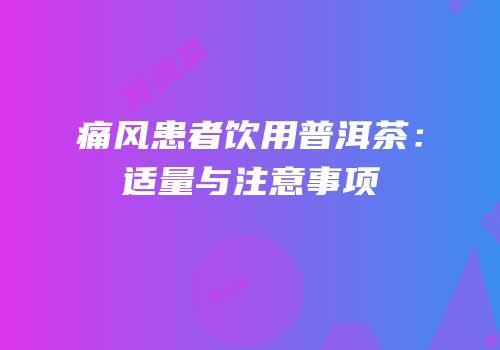 痛风患者饮用普洱茶：适量与注意事项
