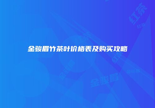 金骏眉竹茶叶价格表及购买攻略