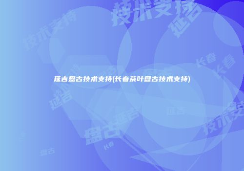延吉盘古技术支持(长春茶叶盘古技术支持)