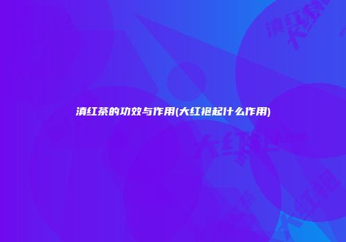 滇红茶的功效与作用(大红袍起什么作用)
