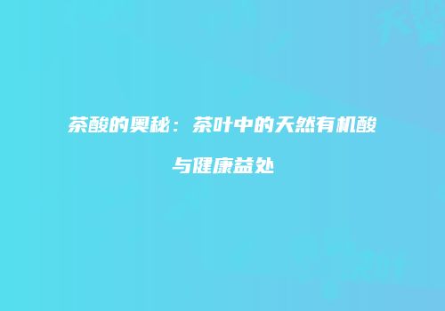 茶酸的奥秘：茶叶中的天然有机酸与健康益处