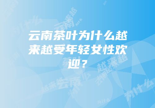 云南茶叶为什么越来越受年轻女性欢迎？