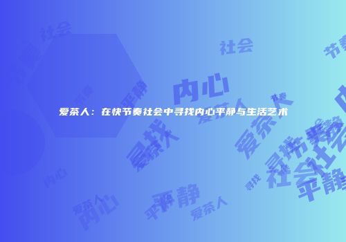 爱茶人：在快节奏社会中寻找内心平静与生活艺术