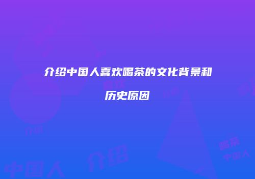 介绍中国人喜欢喝茶的文化背景和历史原因
