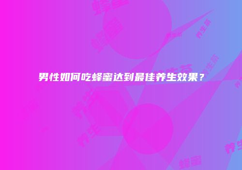 男性如何吃蜂蜜达到最佳养生效果？