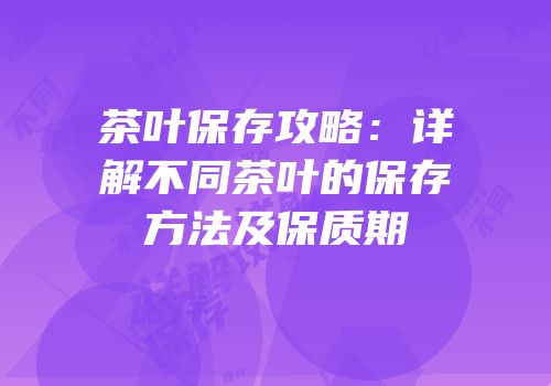 茶叶保存攻略：详解不同茶叶的保存方法及保质期