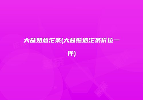 大益如意沱茶(大益熊猫沱茶价位一件)