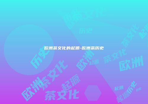 欧洲茶文化的起源-欧洲茶历史