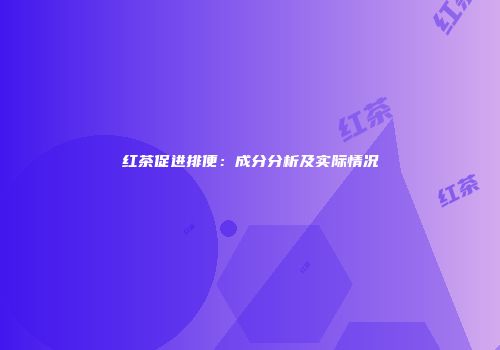 红茶促进排便：成分分析及实际情况