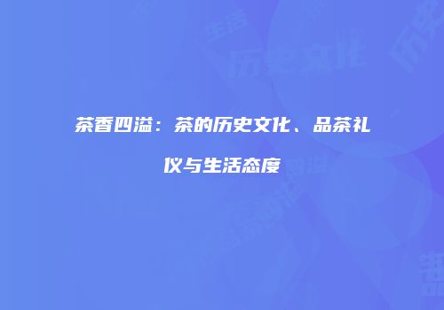 茶香四溢：茶的历史文化、品茶礼仪与生活态度