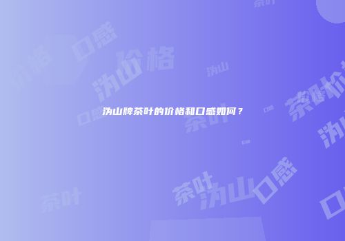 沩山牌茶叶的价格和口感如何？