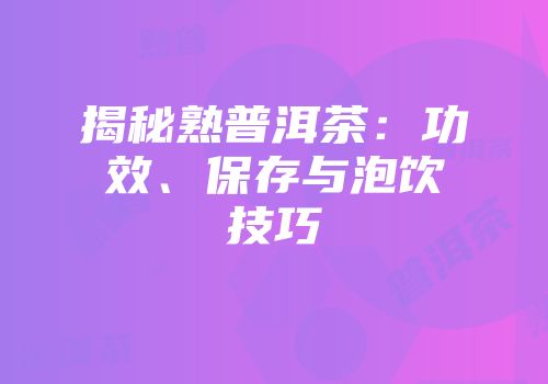揭秘熟普洱茶：功效、保存与泡饮技巧