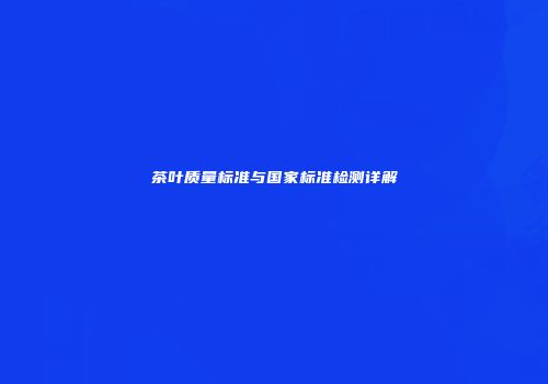 茶叶质量标准与国家标准检测详解