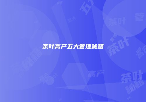 茶叶高产五大管理秘籍