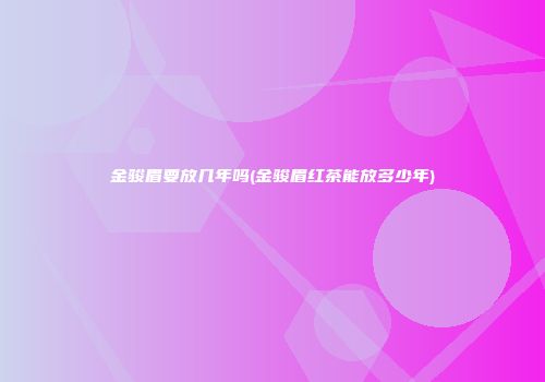金骏眉要放几年吗(金骏眉红茶能放多少年)