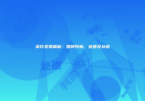 茶叶发霉解析：如何判断、处理及补救