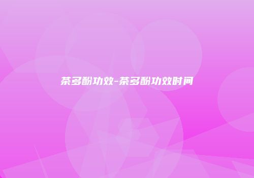 茶多酚功效-茶多酚功效时间