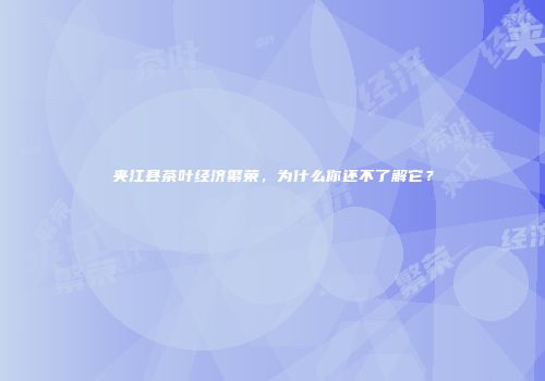 夹江县茶叶经济繁荣，为什么你还不了解它？