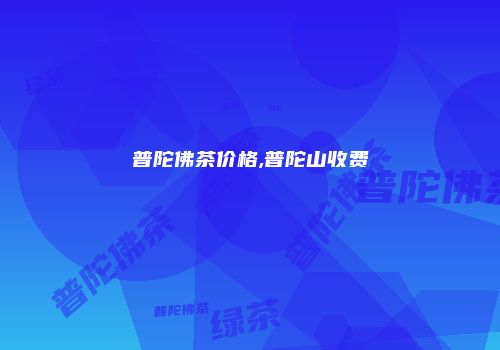 普陀佛茶价格,普陀山收费