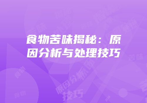 食物苦味揭秘：原因分析与处理技巧