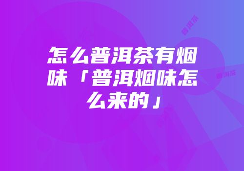 怎么普洱茶有烟味「普洱烟味怎么来的」
