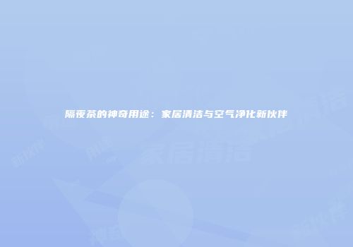 隔夜茶的神奇用途：家居清洁与空气净化新伙伴