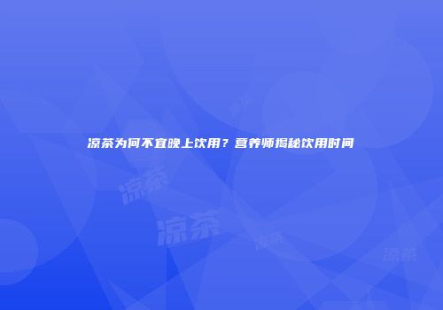 凉茶为何不宜晚上饮用？营养师揭秘饮用时间